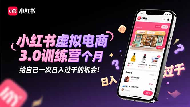 小红书虚拟电商3.0训练营:2025最后1个月,给自己一次日入过千的机会!-摇钱树